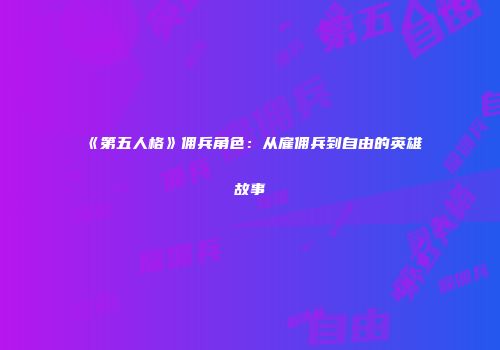 《第五人格》佣兵角色：从雇佣兵到自由的英雄故事