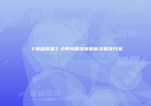 《英雄联盟》卡顿问题深度解析及解决方案
