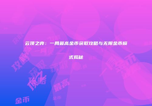 云顶之弈：一局最高金币获取攻略与无限金币模式揭秘