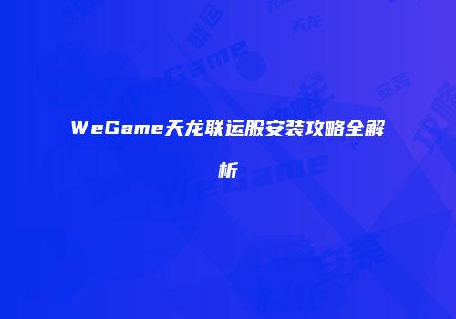 WeGame天龙联运服安装攻略全解析