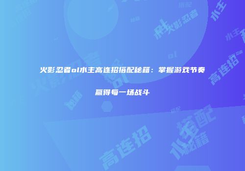 火影忍者ol水主高连招搭配秘籍：掌握游戏节奏赢得每一场战斗