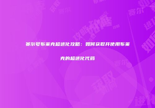 赛尔号布莱克超进化攻略：如何获取并使用布莱克的超进化代码