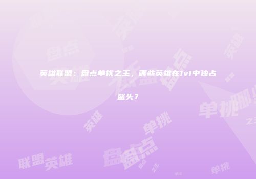 英雄联盟：盘点单挑之王，哪些英雄在1v1中独占鳌头？