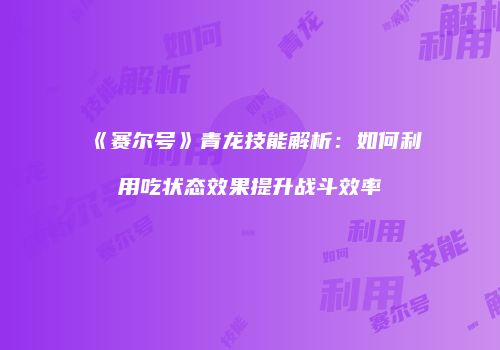 《赛尔号》青龙技能解析：如何利用吃状态效果提升战斗效率