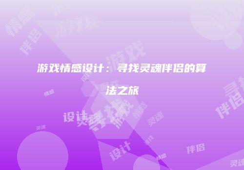 游戏情感设计：寻找灵魂伴侣的算法之旅