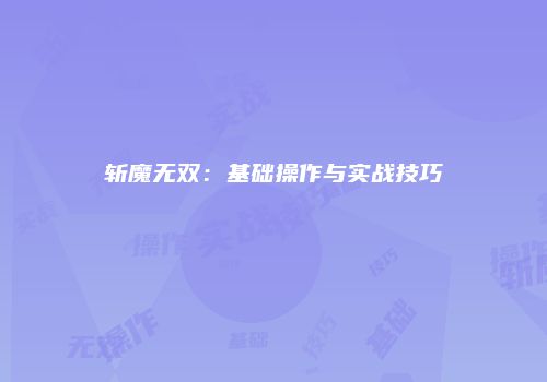 斩魔无双：基础操作与实战技巧
