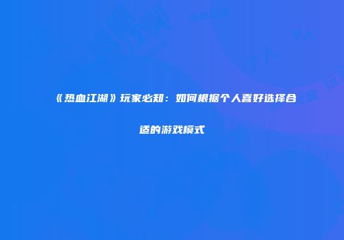 《热血江湖》玩家必知：如何根据个人喜好选择合适的游戏模式