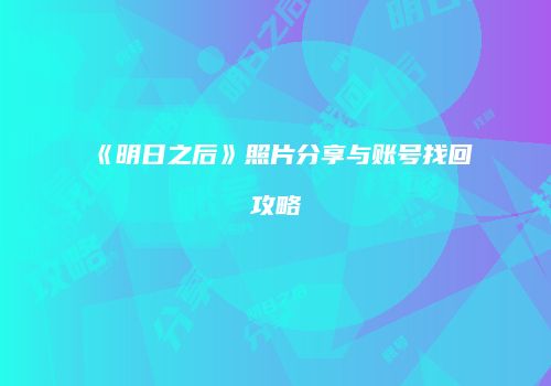 《明日之后》照片分享与账号找回攻略