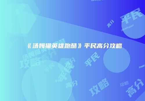《汤姆猫英雄跑酷》平民高分攻略