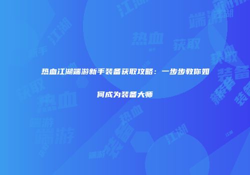 热血江湖端游新手装备获取攻略:一步步教你如何成为装备大师