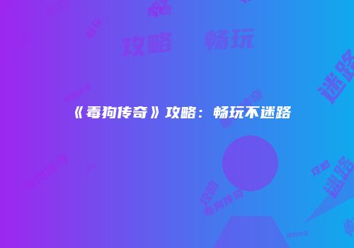 《毒狗传奇》攻略：畅玩不迷路