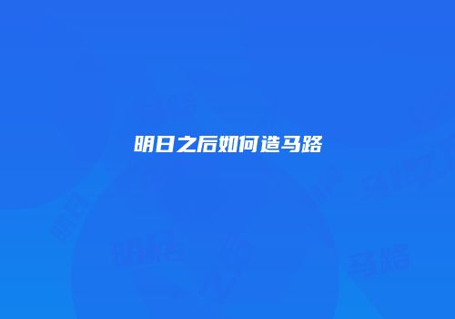 明日之后如何造马路