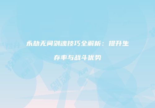 永劫无间剁魂技巧全解析：提升生存率与战斗优势