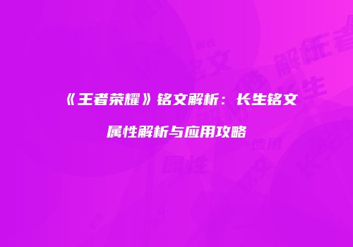 《王者荣耀》铭文解析：长生铭文属性解析与应用攻略