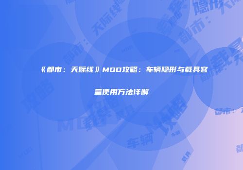 《都市：天际线》MOD攻略：车辆隐形与载具容量使用方法详解