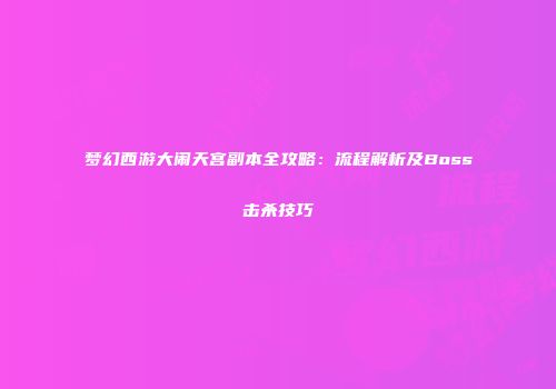 梦幻西游大闹天宫副本全攻略：流程解析及Boss击杀技巧