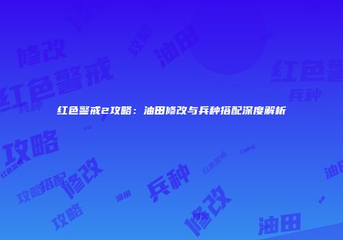 红色警戒2攻略：油田修改与兵种搭配深度解析