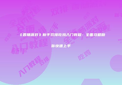 《香肠派对》新手双排吃鸡入门教程：全面攻略助你快速上手
