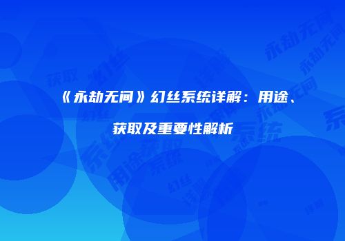 《永劫无间》幻丝系统详解：用途、获取及重要性解析
