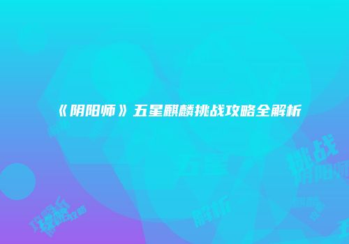 《阴阳师》五星麒麟挑战攻略全解析