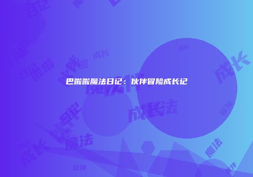 巴啦啦魔法日记：伙伴冒险成长记