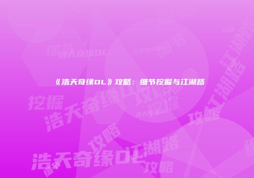 《浩天奇缘OL》攻略：细节挖掘与江湖路