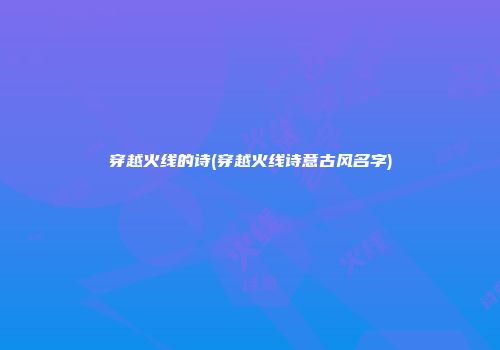 穿越火线的诗(穿越火线诗意古风名字)