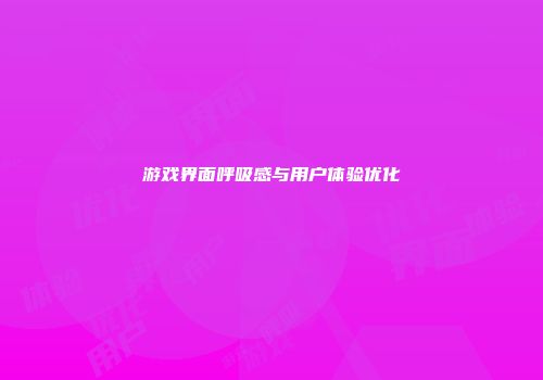 游戏界面呼吸感与用户体验优化