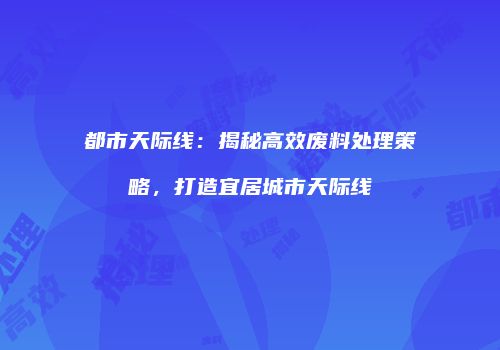 都市天际线：揭秘高效废料处理策略，打造宜居城市天际线