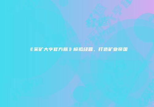 《采矿大亨官方版》模拟经营，打造矿业帝国