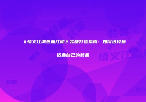 《情义江湖热血江湖》装备打造指南：如何选择最适合自己的装备