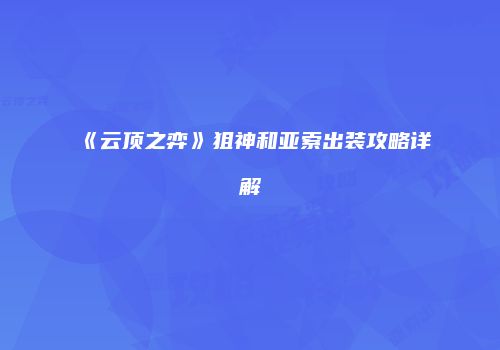《云顶之弈》狙神和亚索出装攻略详解