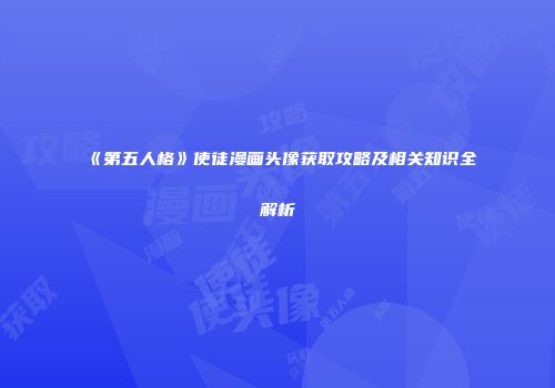 《第五人格》使徒漫画头像获取攻略及相关知识全解析