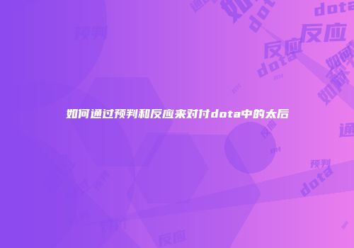 如何通过预判和反应来对付dota中的太后