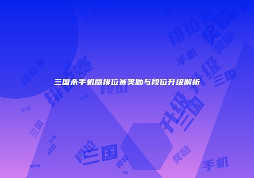 三国杀手机版排位赛奖励与段位升级解析