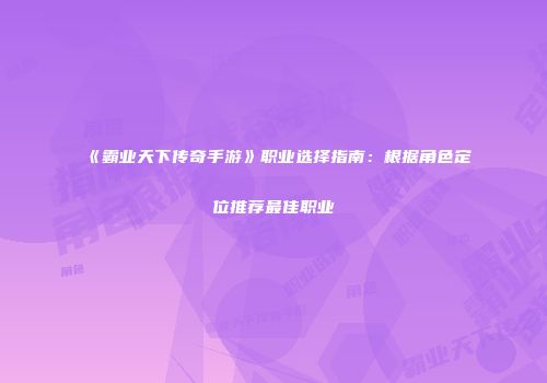 《霸业天下传奇手游》职业选择指南：根据角色定位推荐最佳职业