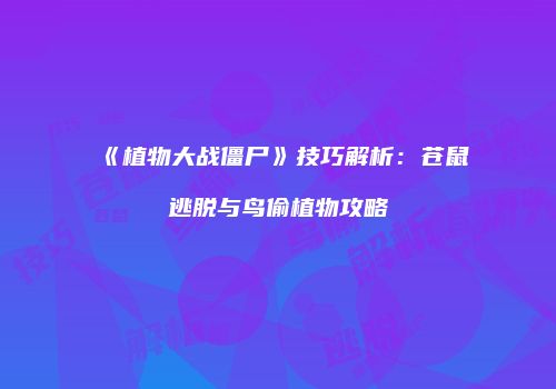 《植物大战僵尸》技巧解析：苍鼠逃脱与鸟偷植物攻略