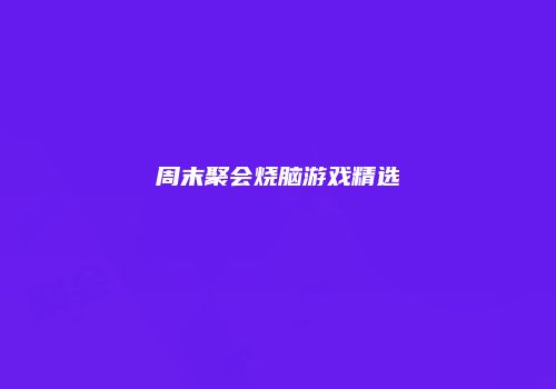 周末聚会烧脑游戏精选