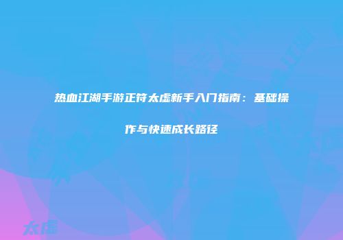 热血江湖手游正符太虚新手入门指南：基础操作与快速成长路径