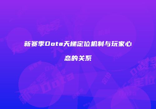 新赛季Dota天梯定位机制与玩家心态的关系