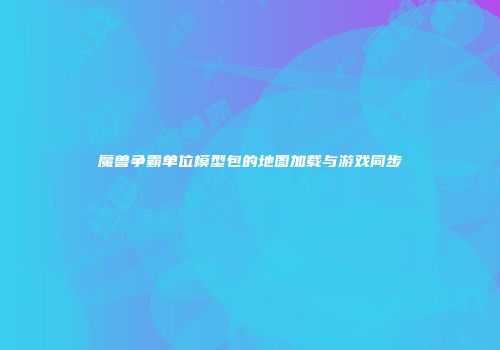 魔兽争霸单位模型包的地图加载与游戏同步