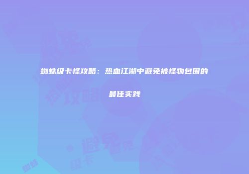 蜘蛛级卡怪攻略：热血江湖中避免被怪物包围的最佳实践