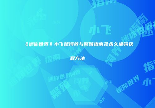 《迷你世界》小飞鼠饲养与繁殖指南及永久坐骑获取方法