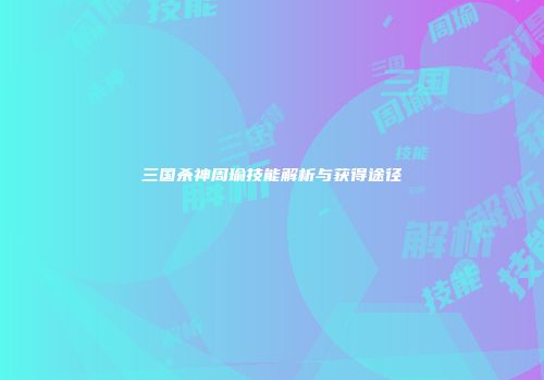 三国杀神周瑜技能解析与获得途径