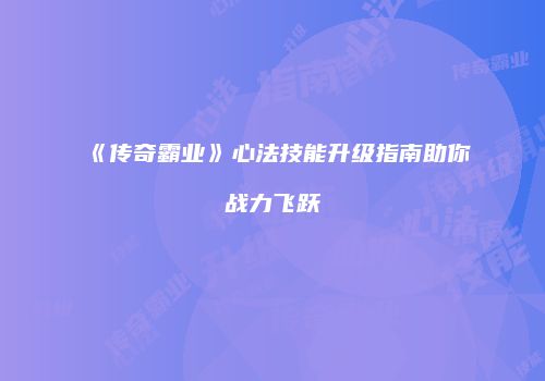 《传奇霸业》心法技能升级指南助你战力飞跃
