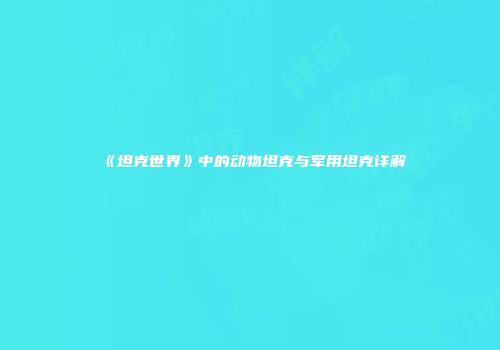 《坦克世界》中的动物坦克与军用坦克详解