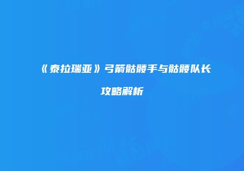 《泰拉瑞亚》弓箭骷髅手与骷髅队长攻略解析
