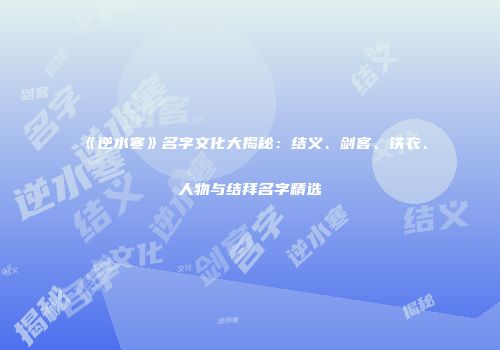 《逆水寒》名字文化大揭秘：结义、剑客、铁衣、人物与结拜名字精选