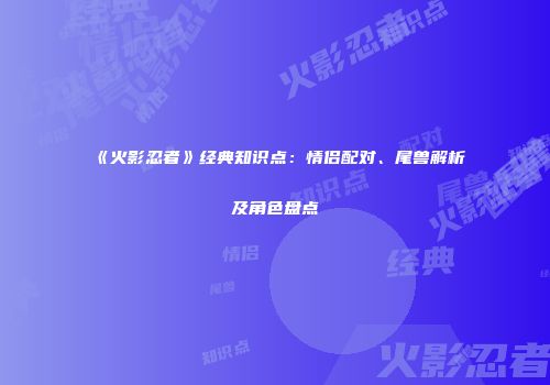 《火影忍者》经典知识点：情侣配对、尾兽解析及角色盘点