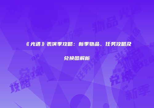 《光遇》表演季攻略：新季物品、任务攻略及兑换图解析